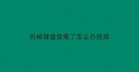 “机械键盘变黑了怎么办视频(机械键盘混乱怎么调回来)