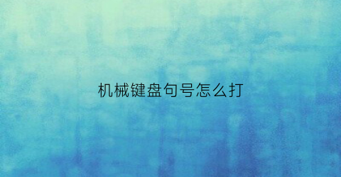 “机械键盘句号怎么打(健盘句号怎样输入)