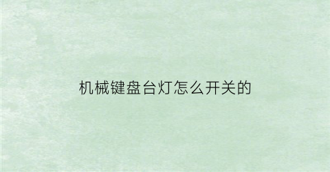 “机械键盘台灯怎么开关的(机械键盘台灯怎么开关的啊)