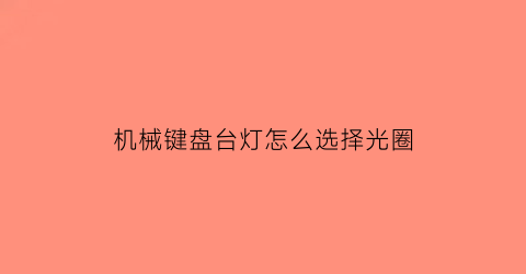 机械键盘台灯怎么选择光圈(机械键盘台灯怎么选择光圈大小)