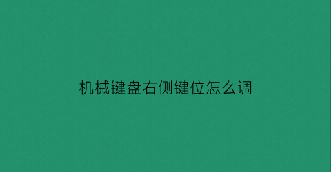 “机械键盘右侧键位怎么调(机械键盘右侧数字键失灵)