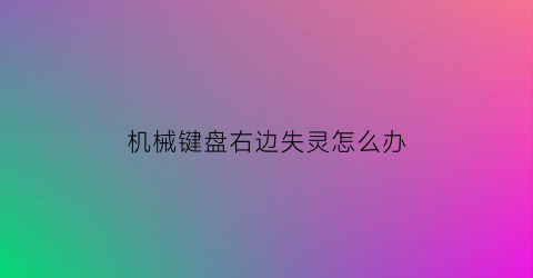 “机械键盘右边失灵怎么办(机械键盘右侧数字键失灵)