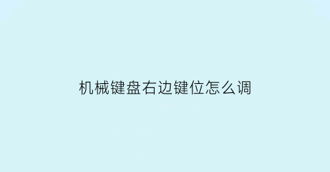 “机械键盘右边键位怎么调(机械键盘右边键位怎么调节)