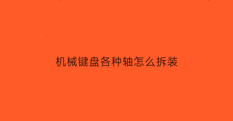 “机械键盘各种轴怎么拆装(机械键盘的轴怎么拆)