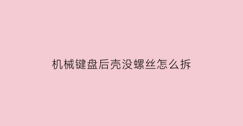 机械键盘后壳没螺丝怎么拆