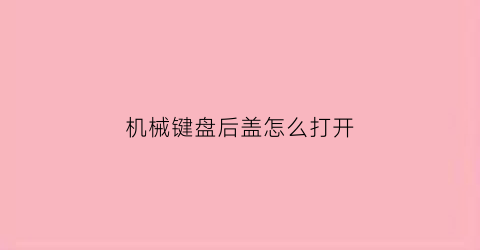 机械键盘后盖怎么打开