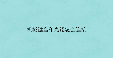 “机械键盘和光驱怎么连接(机械键盘怎么外接)