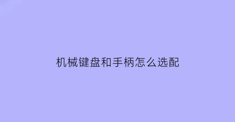 “机械键盘和手柄怎么选配(机械键盘和机械手感)