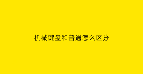 “机械键盘和普通怎么区分(机械键盘怎么区别)