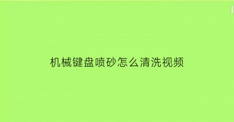 机械键盘喷砂怎么清洗视频