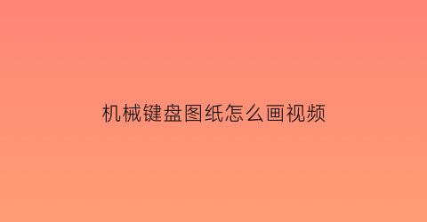 “机械键盘图纸怎么画视频(机械键盘平面图)