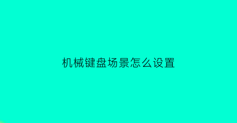 机械键盘场景怎么设置(机械键盘设置快捷键)