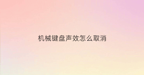 “机械键盘声效怎么取消(机械键盘声音怎么关掉)