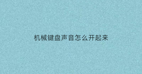 “机械键盘声音怎么开起来(机械键盘声音怎么设置)