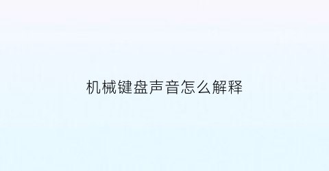 “机械键盘声音怎么解释(机械键盘很响怎么消音)