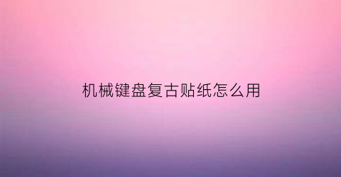 “机械键盘复古贴纸怎么用(键盘贴纸素材)