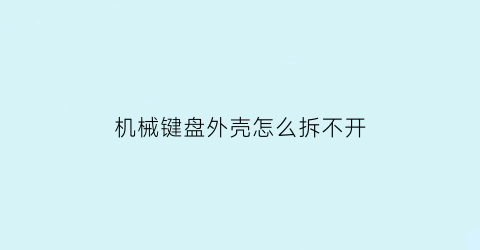 机械键盘外壳怎么拆不开(机械键盘内部拆卸图解)