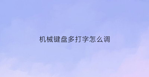 “机械键盘多打字怎么调(机械键盘多打字怎么调回来)