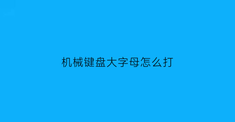 机械键盘大字母怎么打(机械键盘大字母怎么打的)