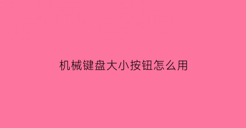 “机械键盘大小按钮怎么用(机械键盘大小按钮怎么用图解)