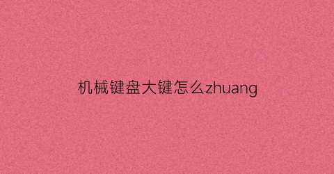 机械键盘大键怎么zhuang