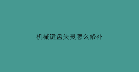 机械键盘失灵怎么修补(机械键盘不好使了怎么修)