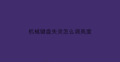 机械键盘失灵怎么调亮度(机械键盘按哪个键调光亮)