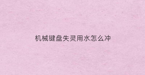 “机械键盘失灵用水怎么冲(机械键盘不能进水)