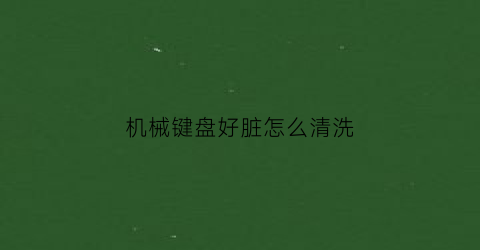 “机械键盘好脏怎么清洗(机械键盘太脏怎么清洗)