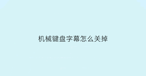 机械键盘字幕怎么关掉(机械键盘功能键怎么关闭)