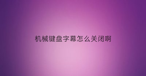 机械键盘字幕怎么关闭啊