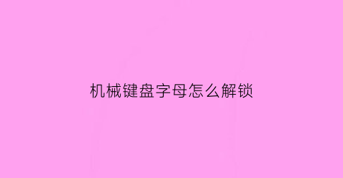 “机械键盘字母怎么解锁(机械键盘锁了怎么解)