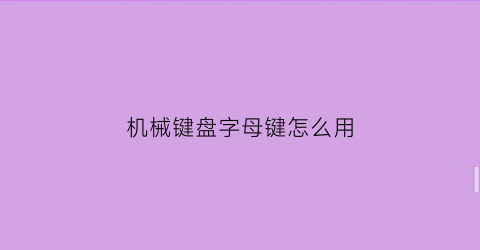 机械键盘字母键怎么用(机械键盘的按键)