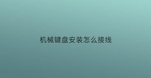 机械键盘安装怎么接线(机械键盘连接线)