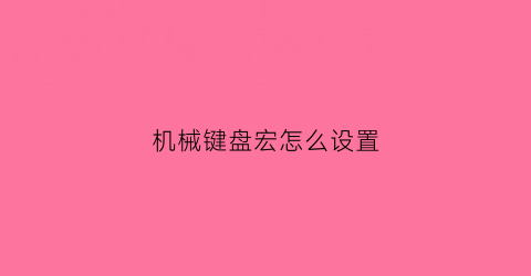 “机械键盘宏怎么设置(机械键盘宏编程怎么设置)