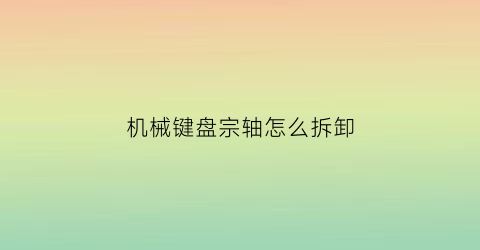 机械键盘宗轴怎么拆卸