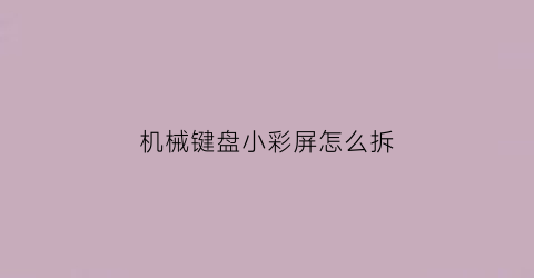 机械键盘小彩屏怎么拆