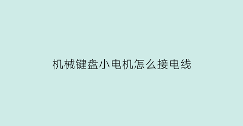 机械键盘小电机怎么接电线(机械键盘电源线怎么接)