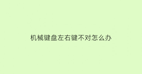 “机械键盘左右键不对怎么办(机械键盘左右键失灵)