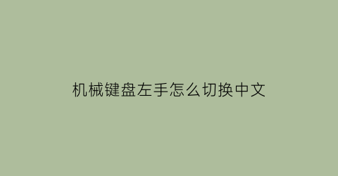 机械键盘左手怎么切换中文(机械键盘左手怎么切换中文输入)