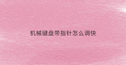 “机械键盘带指针怎么调快(机械键盘带指针怎么调快一点)