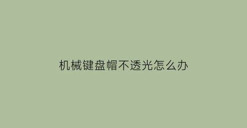 “机械键盘帽不透光怎么办(机械键盘帽可以扣下来吗)