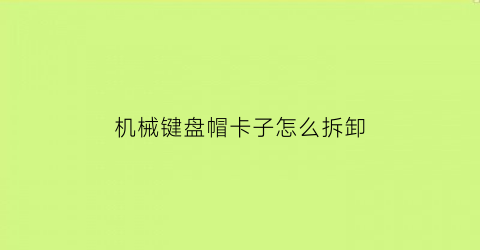 机械键盘帽卡子怎么拆卸