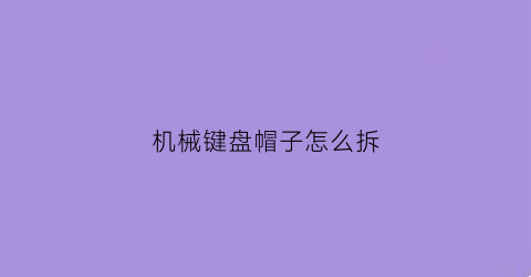 机械键盘帽子怎么拆