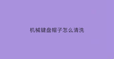 机械键盘帽子怎么清洗