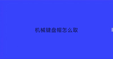 “机械键盘帽怎么取(机械键盘键帽拆卸教程)