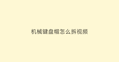 机械键盘帽怎么拆视频(机械键盘的帽怎么拆)