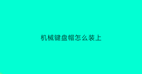 机械键盘帽怎么装上(机械键盘帽怎么装上去)