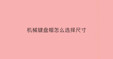 “机械键盘帽怎么选择尺寸(机械键盘键帽安装对照图高清)