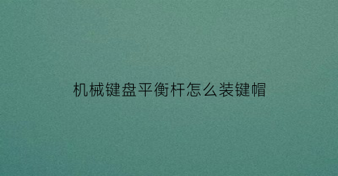 机械键盘平衡杆怎么装键帽